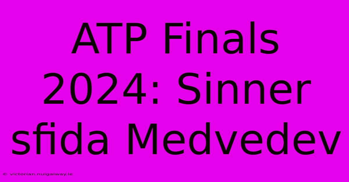 ATP Finals 2024: Sinner Sfida Medvedev 