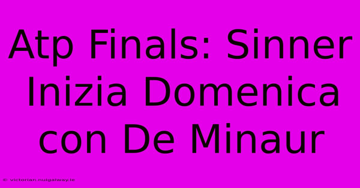 Atp Finals: Sinner Inizia Domenica Con De Minaur