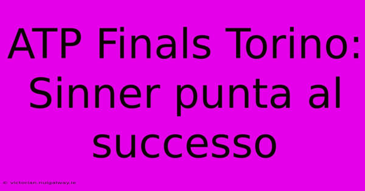 ATP Finals Torino: Sinner Punta Al Successo