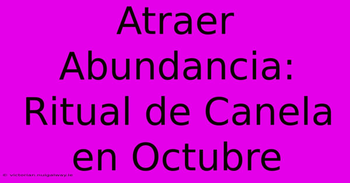 Atraer Abundancia: Ritual De Canela En Octubre