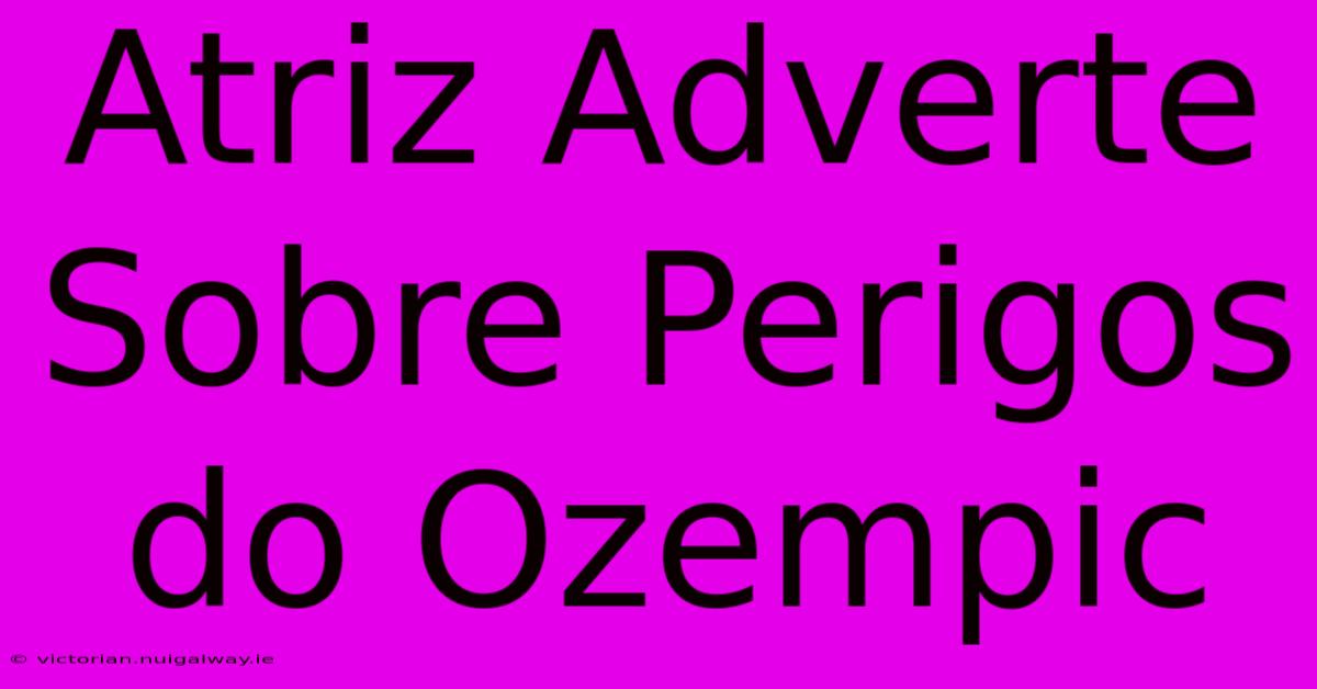 Atriz Adverte Sobre Perigos Do Ozempic 