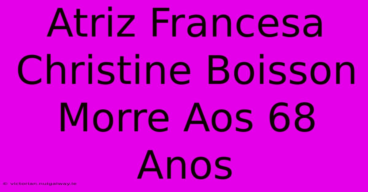 Atriz Francesa Christine Boisson Morre Aos 68 Anos