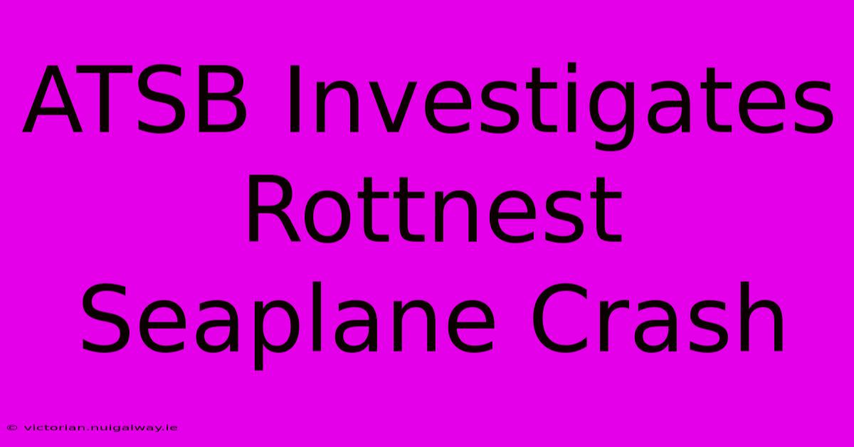 ATSB Investigates Rottnest Seaplane Crash