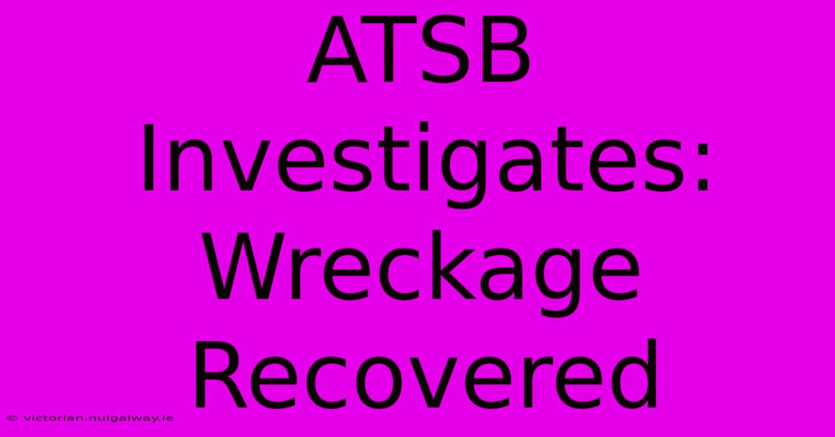 ATSB Investigates: Wreckage Recovered