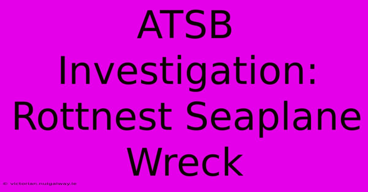 ATSB Investigation: Rottnest Seaplane Wreck