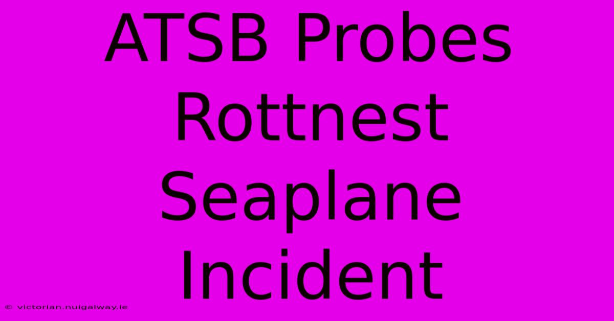 ATSB Probes Rottnest Seaplane Incident