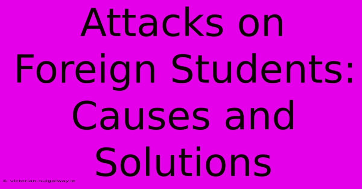 Attacks On Foreign Students:  Causes And Solutions