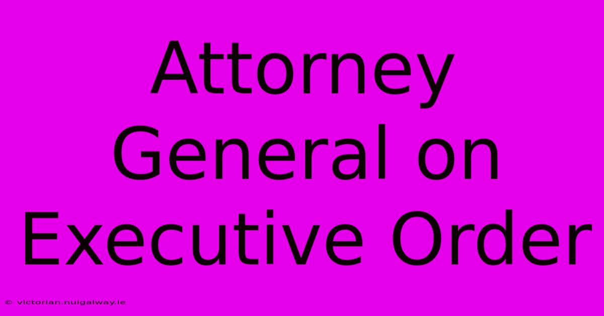 Attorney General On Executive Order