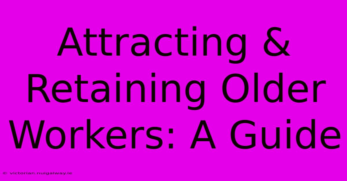 Attracting & Retaining Older Workers: A Guide