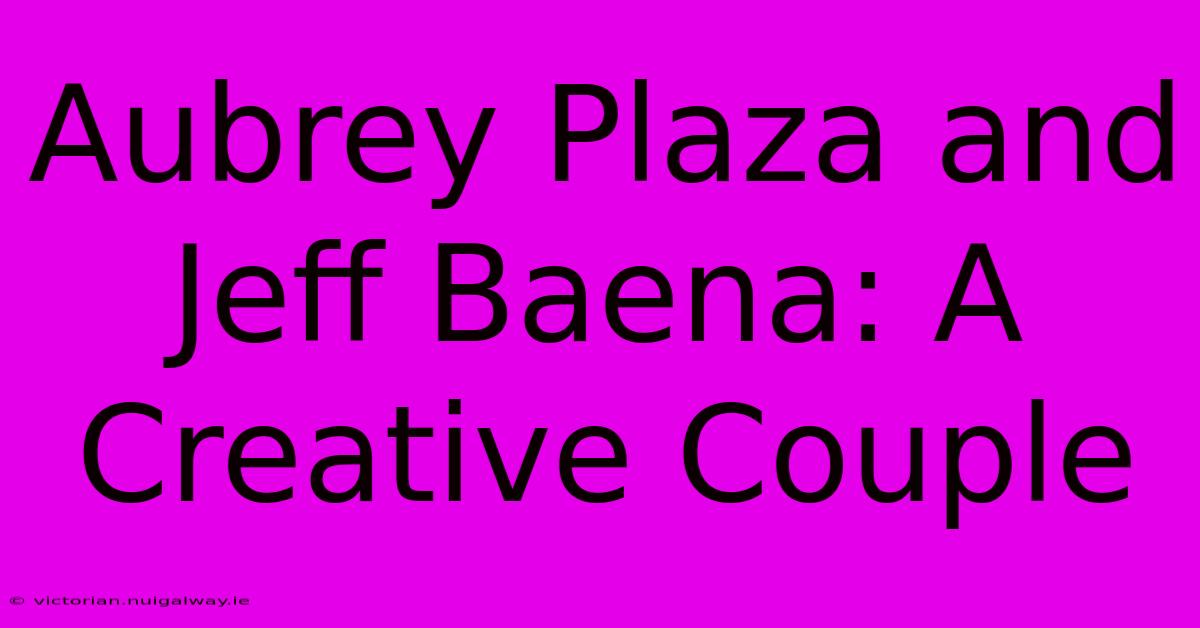 Aubrey Plaza And Jeff Baena: A Creative Couple