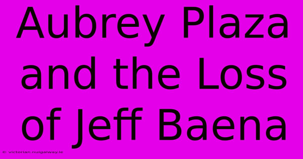 Aubrey Plaza And The Loss Of Jeff Baena