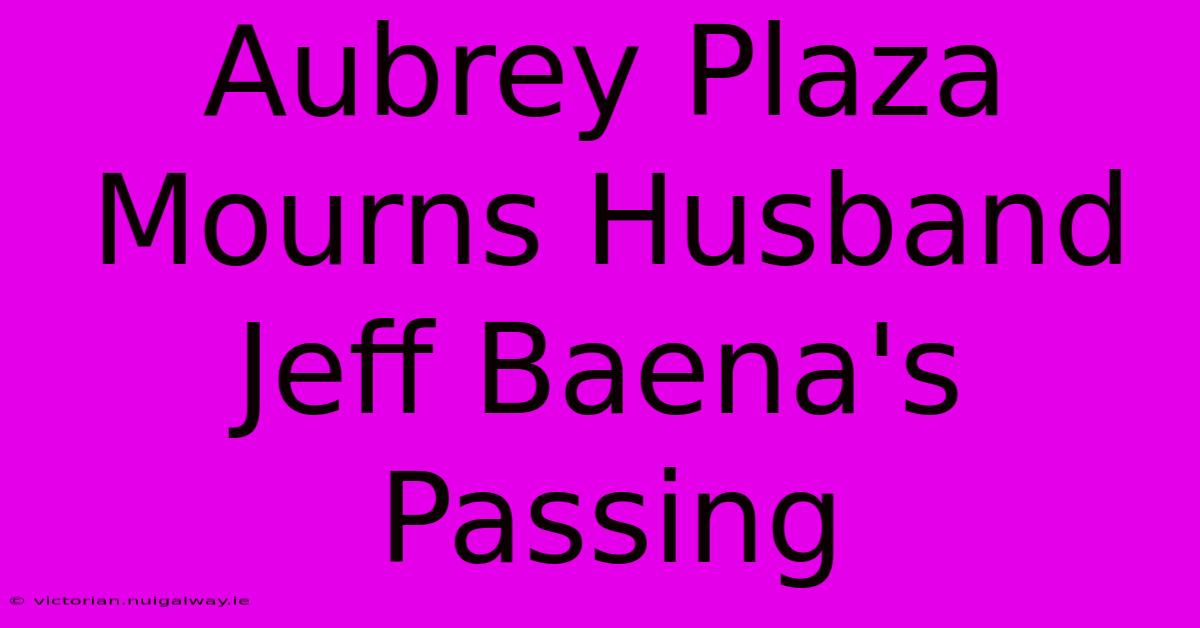 Aubrey Plaza Mourns Husband Jeff Baena's Passing