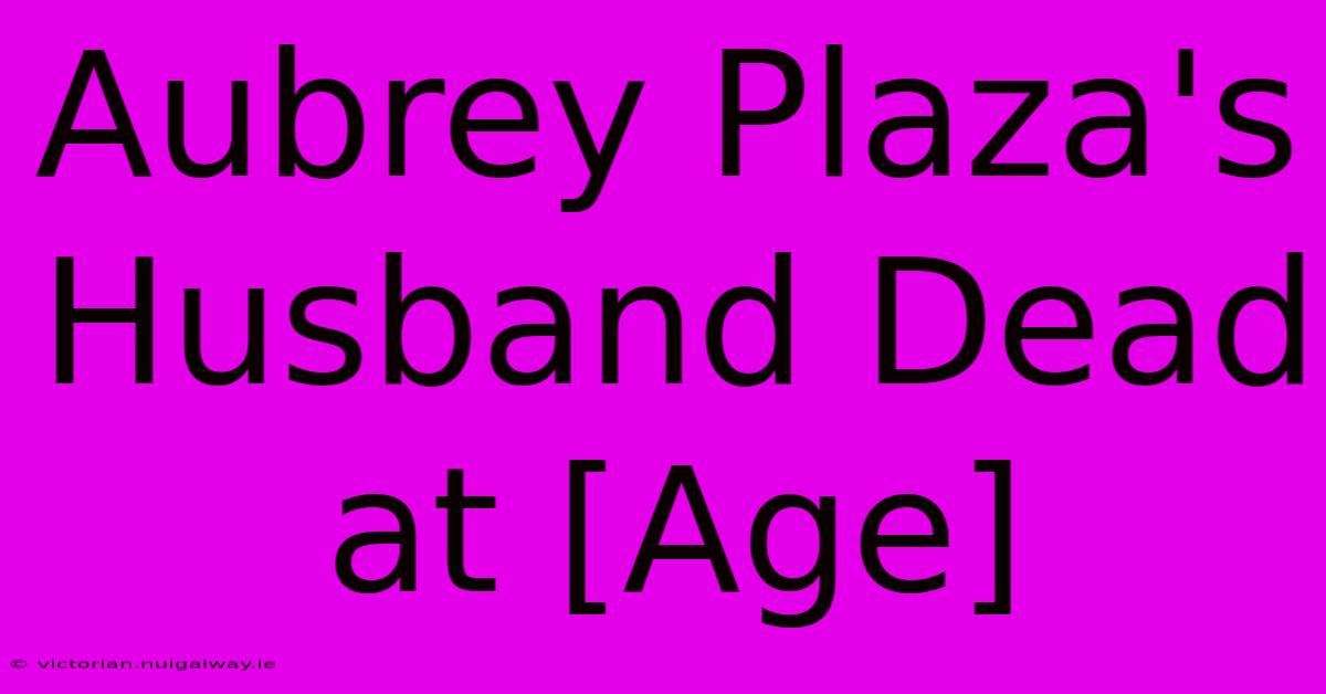 Aubrey Plaza's Husband Dead At [Age]