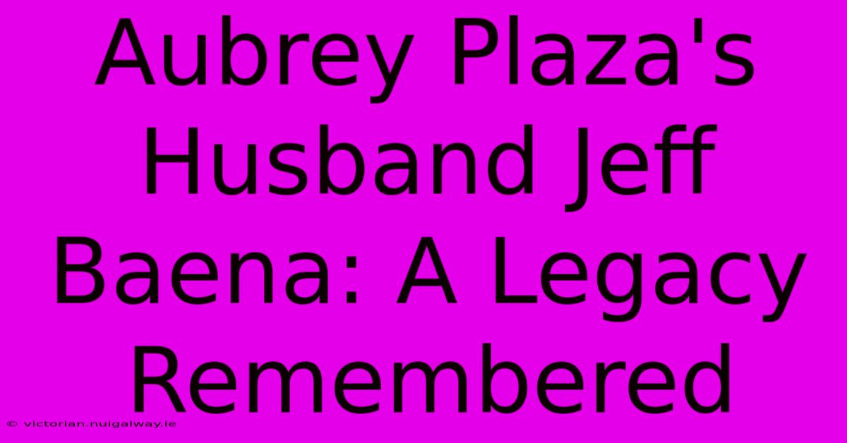 Aubrey Plaza's Husband Jeff Baena: A Legacy Remembered