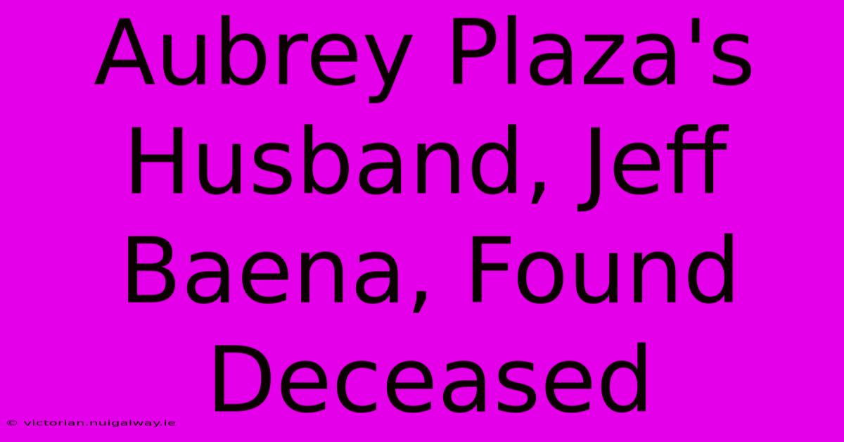 Aubrey Plaza's Husband, Jeff Baena, Found Deceased