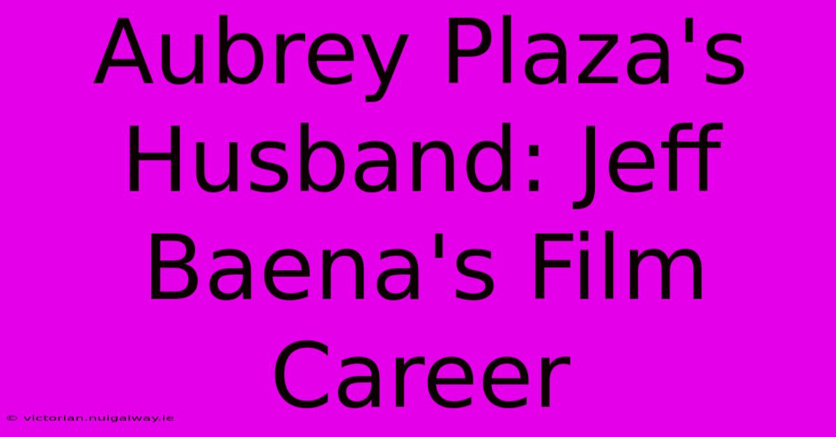 Aubrey Plaza's Husband: Jeff Baena's Film Career