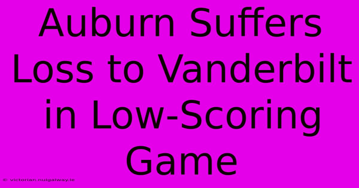 Auburn Suffers Loss To Vanderbilt In Low-Scoring Game