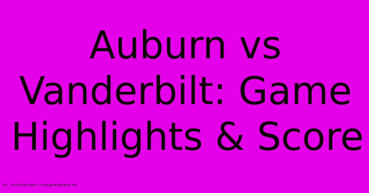 Auburn Vs Vanderbilt: Game Highlights & Score