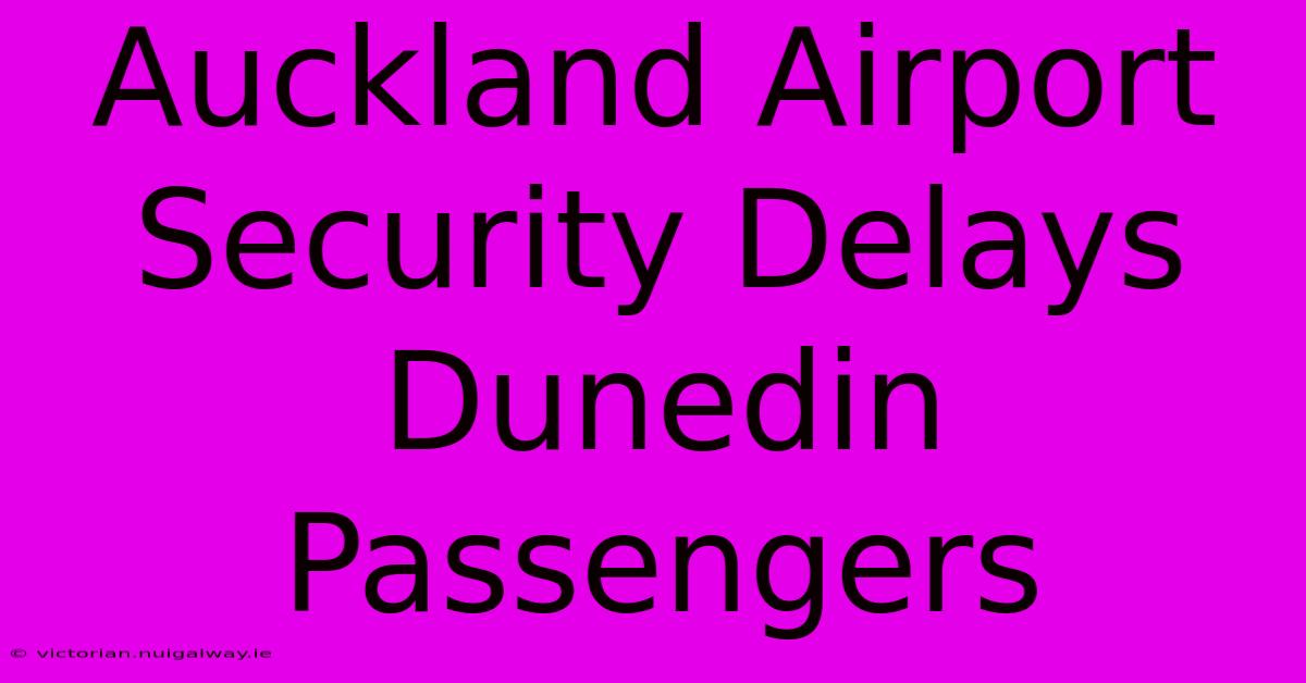 Auckland Airport Security Delays Dunedin Passengers