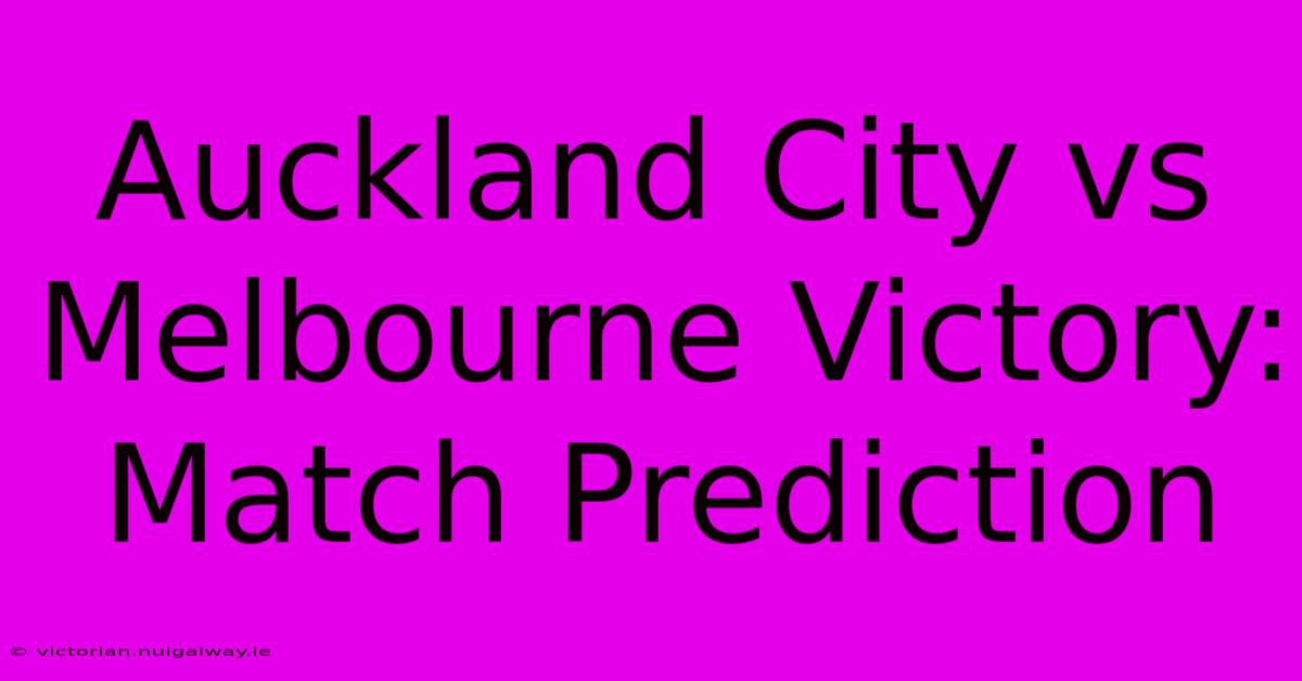 Auckland City Vs Melbourne Victory: Match Prediction