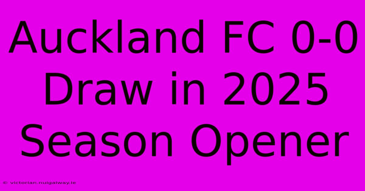 Auckland FC 0-0 Draw In 2025 Season Opener