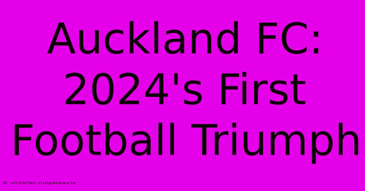 Auckland FC: 2024's First Football Triumph