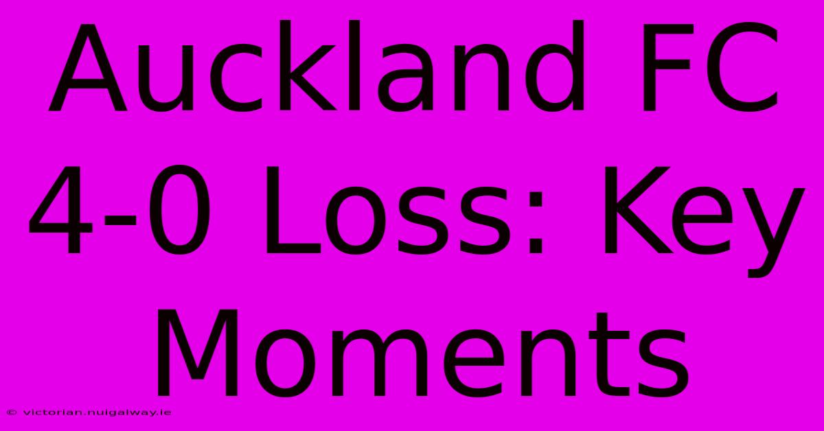 Auckland FC 4-0 Loss: Key Moments