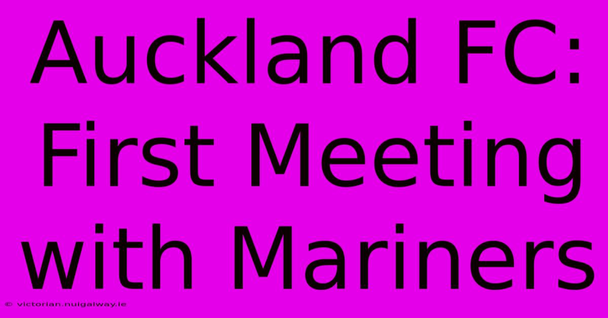 Auckland FC: First Meeting With Mariners