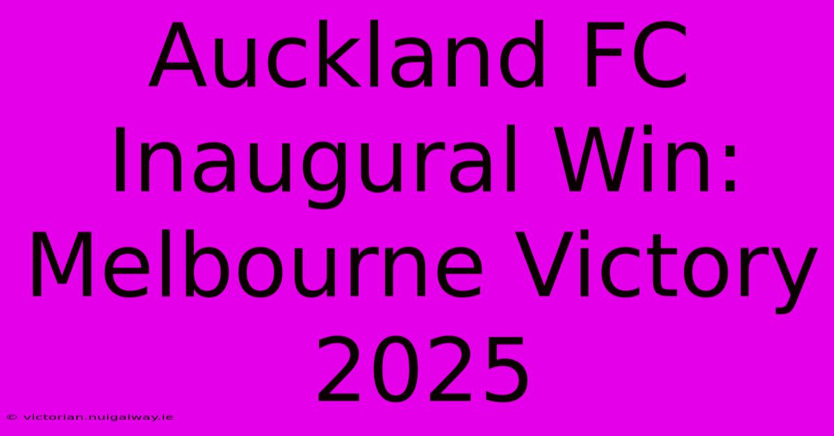 Auckland FC Inaugural Win: Melbourne Victory 2025