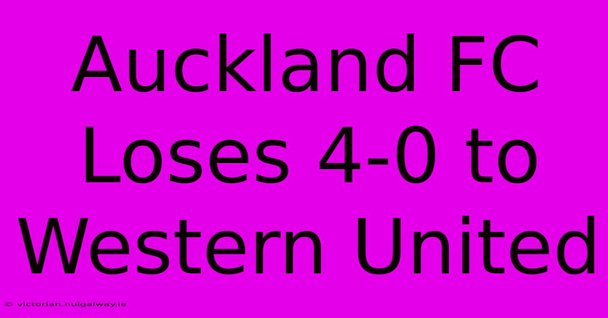 Auckland FC Loses 4-0 To Western United