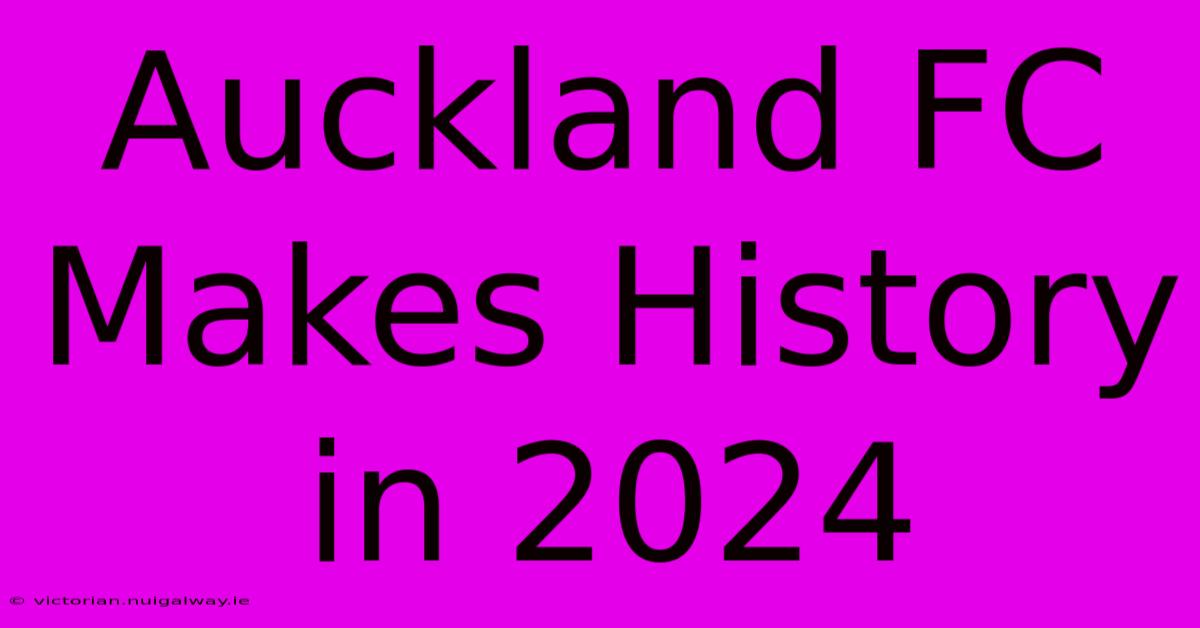 Auckland FC Makes History In 2024