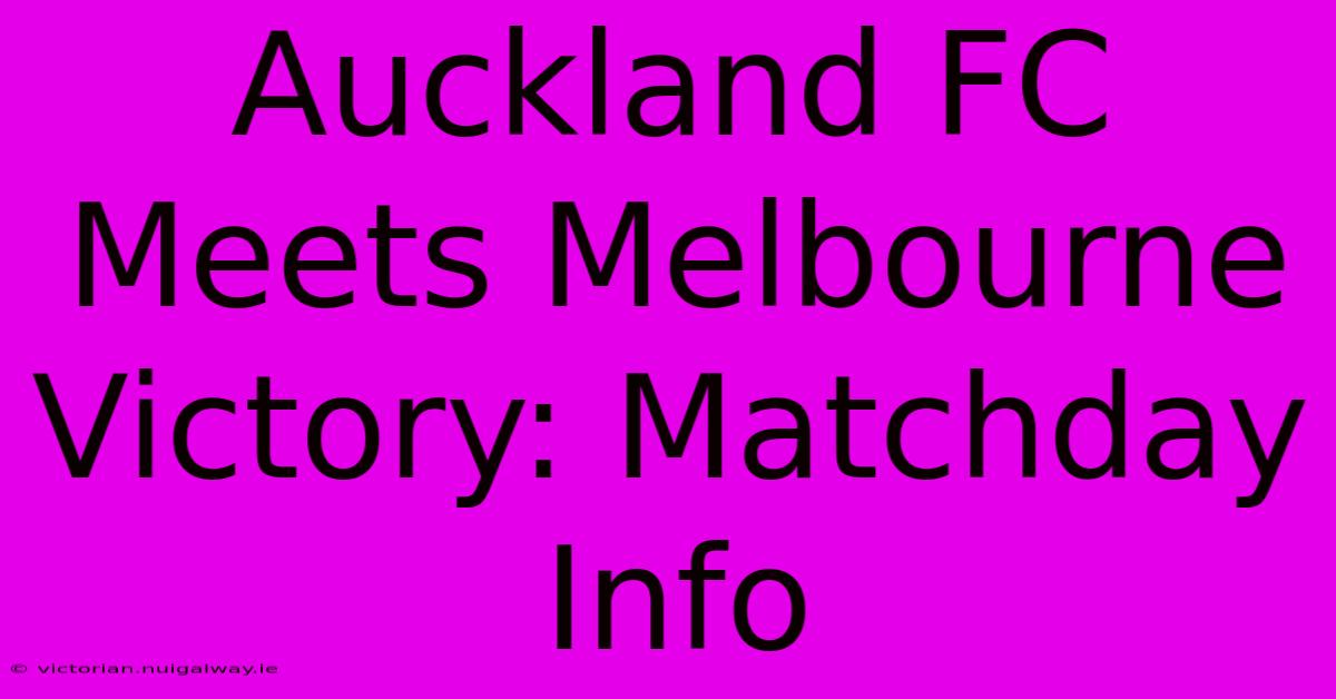 Auckland FC Meets Melbourne Victory: Matchday Info