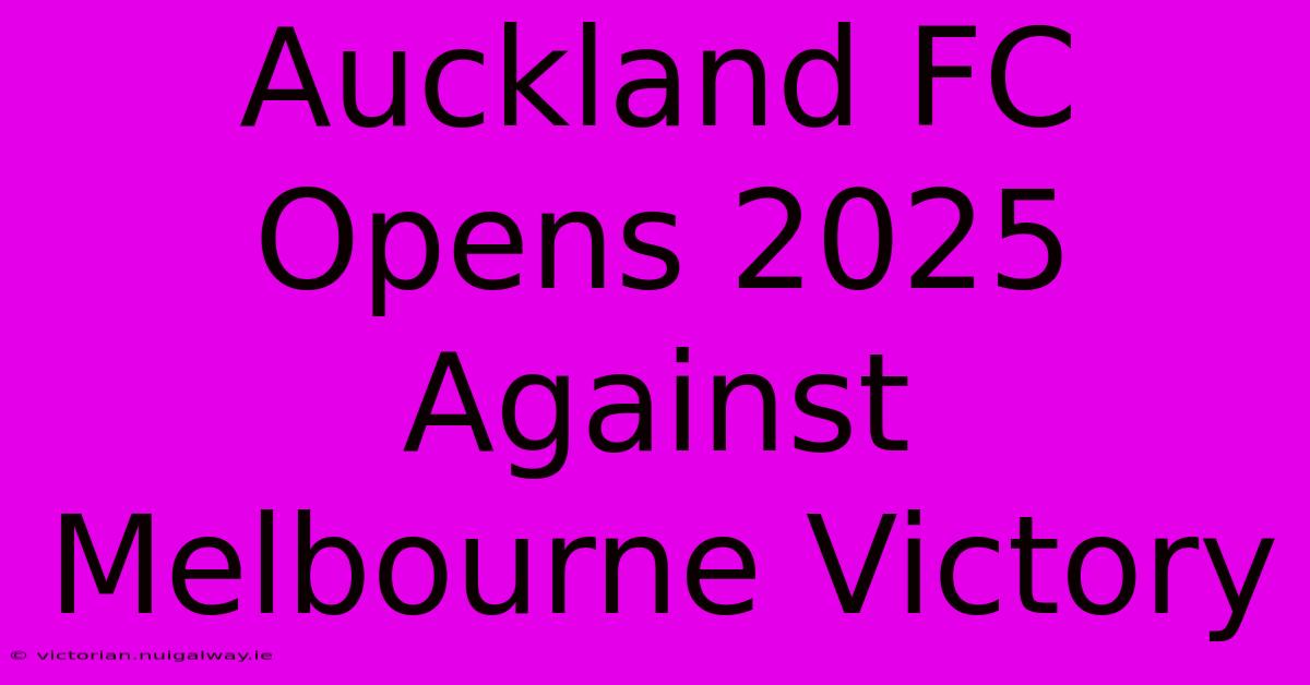 Auckland FC Opens 2025 Against Melbourne Victory