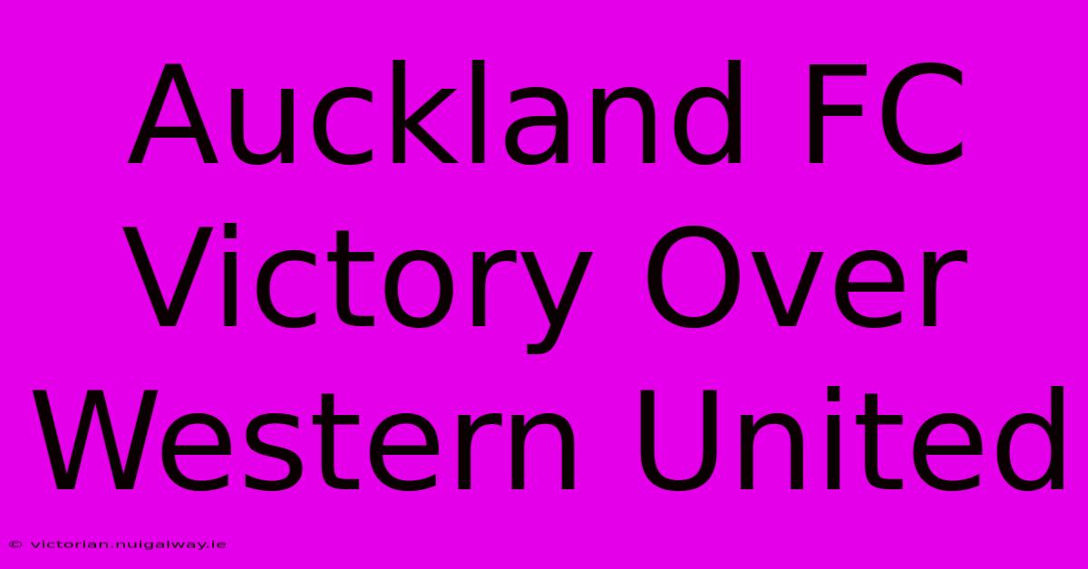 Auckland FC Victory Over Western United