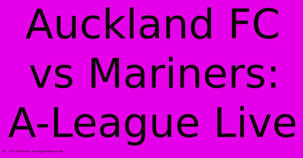 Auckland FC Vs Mariners: A-League Live