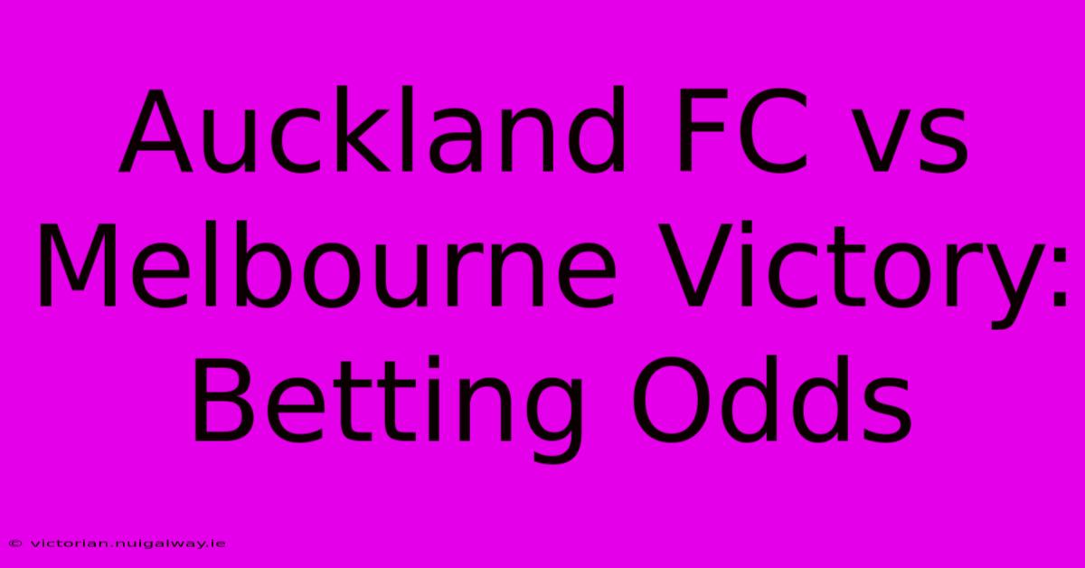 Auckland FC Vs Melbourne Victory: Betting Odds