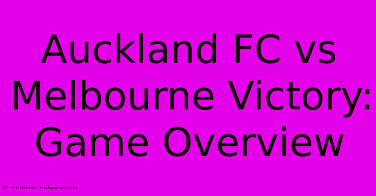 Auckland FC Vs Melbourne Victory: Game Overview