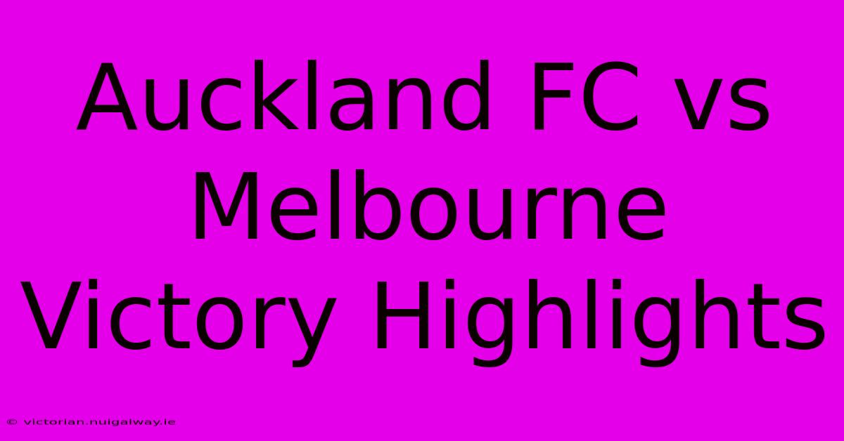 Auckland FC Vs Melbourne Victory Highlights