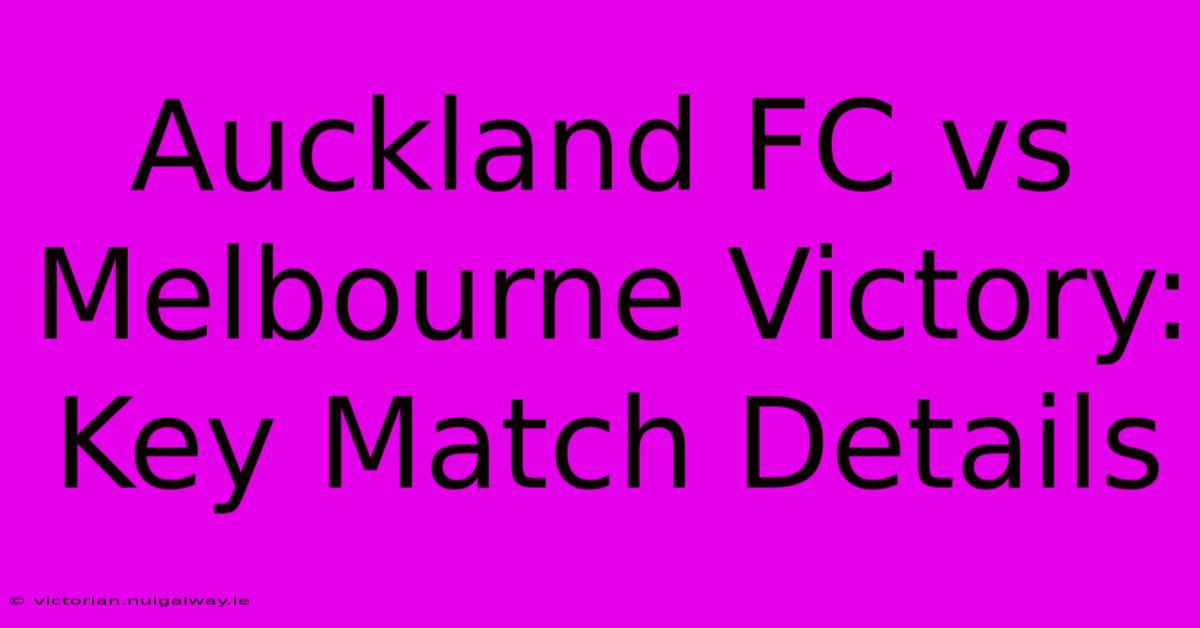 Auckland FC Vs Melbourne Victory: Key Match Details