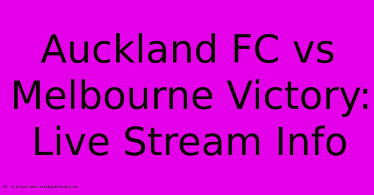 Auckland FC Vs Melbourne Victory: Live Stream Info