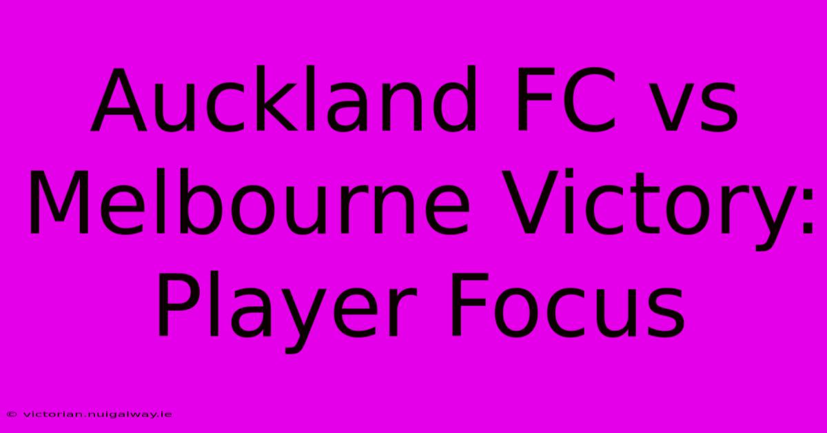 Auckland FC Vs Melbourne Victory: Player Focus