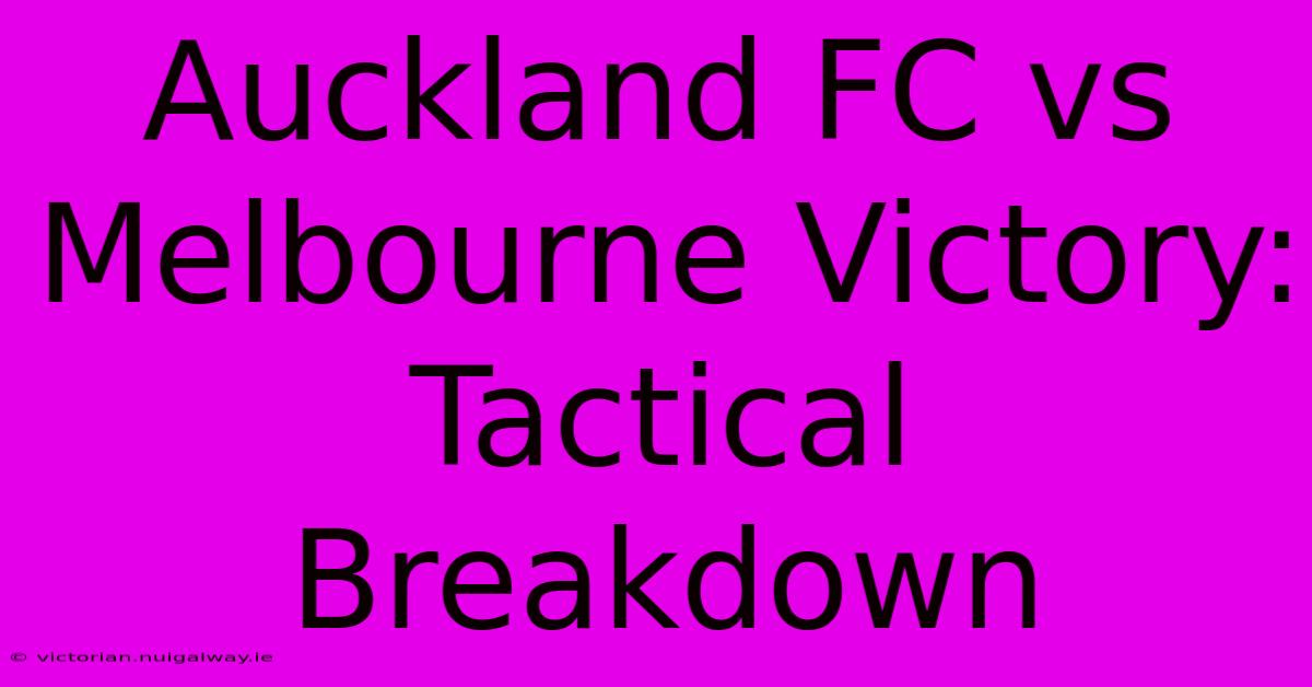 Auckland FC Vs Melbourne Victory: Tactical Breakdown