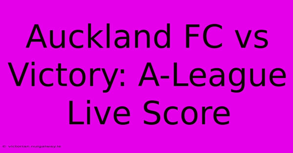 Auckland FC Vs Victory: A-League Live Score