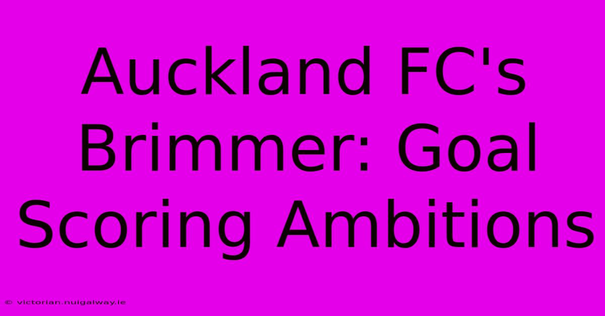 Auckland FC's Brimmer: Goal Scoring Ambitions