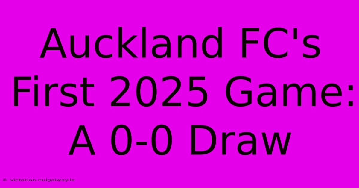 Auckland FC's First 2025 Game: A 0-0 Draw