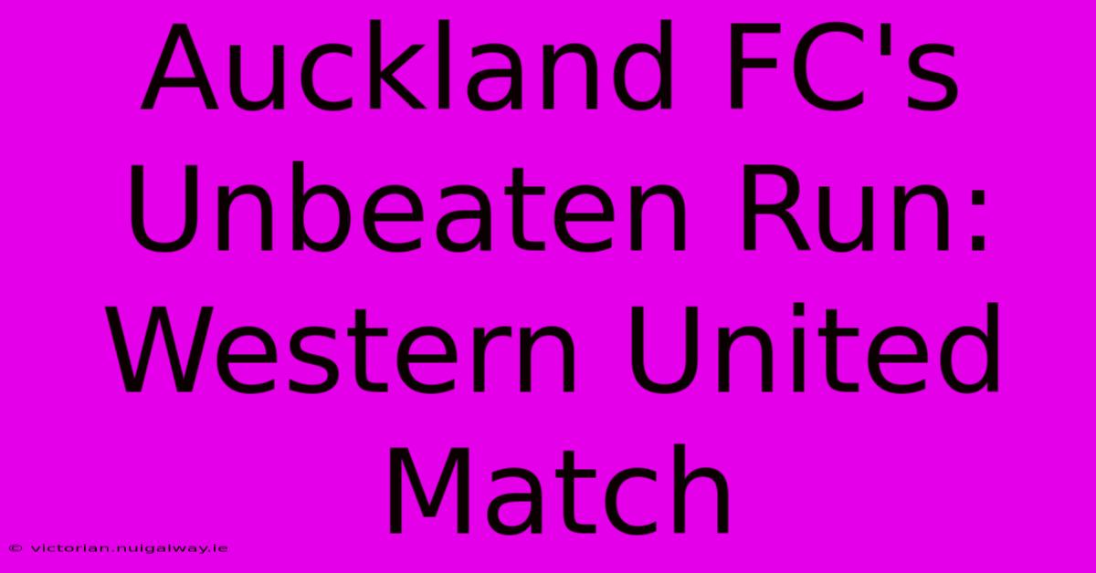 Auckland FC's Unbeaten Run: Western United Match