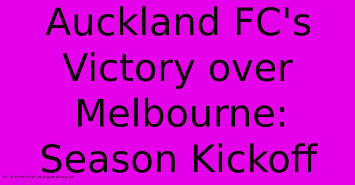 Auckland FC's Victory Over Melbourne: Season Kickoff