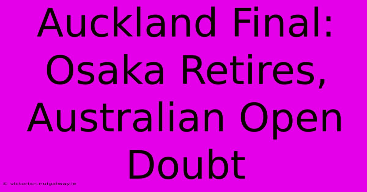 Auckland Final: Osaka Retires, Australian Open Doubt