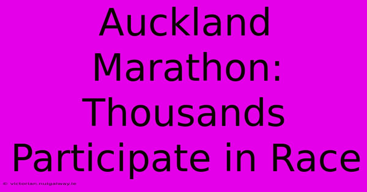 Auckland Marathon: Thousands Participate In Race 