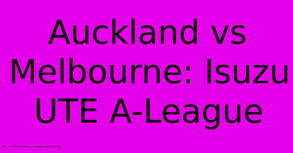 Auckland Vs Melbourne: Isuzu UTE A-League